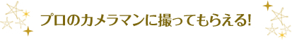 プロのカメラマンに撮ってもらえる!