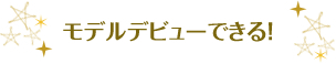 モデルデビューできる！