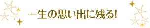 一生の思い出に残る!