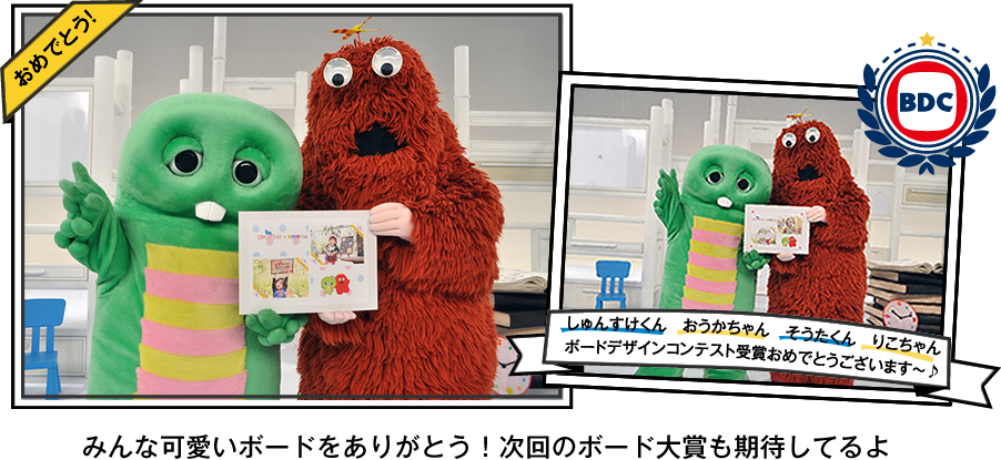 しゅんすけくん　おうかちゃん　そうたくん　りこちゃん　ボードデザインコンテスト受賞おめでとうございます！みんな可愛いボードをありがとう！次回も期待しているですぞ！