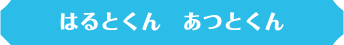 はるとくん あつとくん