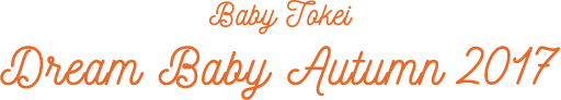 DREAM BABY TOKEI AUTUMN 2017