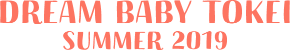 DREAM BABY TOKEI SUMMER 2019 ①
