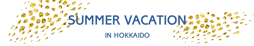 SUMMER VACATION IN HOKKAIDO