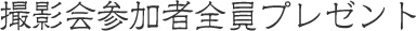 撮影会参加者全員プレゼント