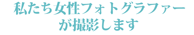 私たち女性フォトグラファーが撮影します