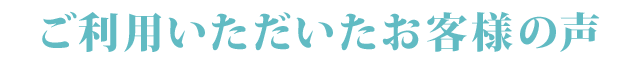 ご利用いただいたお客様の声