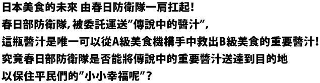 日本のグルメの未来は、カスカベ防衛隊の背中に託された！
日本のＢ級グルメを守る“伝説のソース”を運ぶことを任された、
しんのすけたちカスカベ防衛隊。 
しかし、そのソースは…Ａ級グルメの魔の手からＢ級グルメを救える
唯一のソースだった！
はたしてしんのすけたちは、無事にソースを届け、
庶民の“ささやかな幸せ”を守ることができるのか？