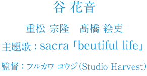 谷花音　重松宗隆　高橋絵吏　主題歌」sacra「beautiful life」監督：フルカワコウジ(Studio Harvest)